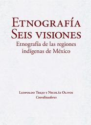 Icon image Etnografía. Seis visiones: Etnografía de las regiones indígenas de México