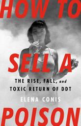Icon image How to Sell a Poison: The Rise, Fall, and Toxic Return of DDT