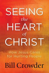 Icon image Seeing the Heart of Christ: How Jesus Cares for Hurting People