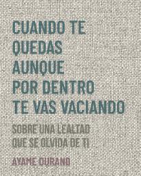 Icon image CUANDO TE QUEDAS AUNQUE POR DENTRO TE VAS VACIANDO: Sobre una lealtad que se olvida de ti