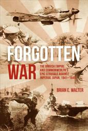 Icon image Forgotten War: The British Empire and Commonwealth's Epic Struggle Against Imperial Japan, 1941–1945