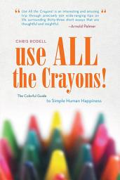 Icon image Use All the Crayons!: The Colorful Guide to Simple Human Happiness