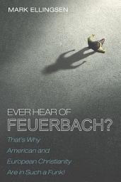 Icon image Ever Hear of Feuerbach?: That's Why American and European Christianity Are in Such a Funk