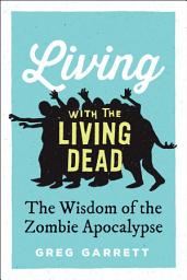 Icon image Living with the Living Dead: The Wisdom of the Zombie Apocalypse