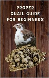 Icon image Proper Quail Guide for Beginners: 1x1 Guide to Quail Keeping and Breeding Japanese Laying Quail. Perfect Quail Raising. A wonderful Poultry Breeds, Edition 2