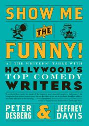 Icon image Show Me the Funny!: At the Writers' Table with Hollywoods Top Comedy Writers