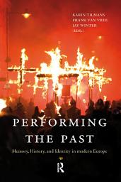 Icon image Performing the Past: Memory, History, and Identity in Modern Europe