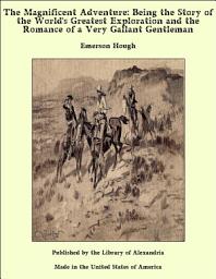 Icon image The Magnificent Adventure: Being the Story of the World's Greatest Exploration and the Romance of a Very Gallant Gentleman