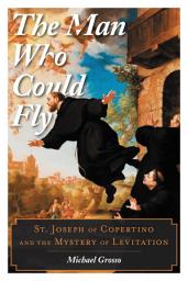 Icon image The Man Who Could Fly: St. Joseph of Copertino and the Mystery of Levitation
