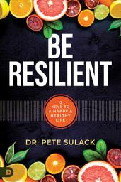 Icon image Be Resilient: 12 Keys to a Happy and Healthy Life