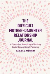 Icon image The Difficult Mother-Daughter Relationship Journal: A Guide For Revealing & Healing Toxic Generational Patterns