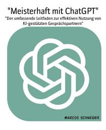 Icon image "Meisterhaft mit ChatGPT": "Der umfassende Leitfaden zur effektiven Nutzung von KI-gestützten Gesprächspartnern"