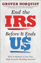 Icon image End the IRS Before It Ends Us: How to Restore a Low Tax, High Growth, Wealthy America