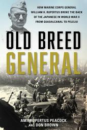 Icon image Old Breed General: How Marine Corps General William H. Rupertus Broke the Back of the Japanese in World War II from Guadalcanal to Peleliu
