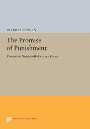 Icon image The Promise of Punishment: Prisons in Nineteenth-Century France