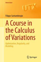 Icon image A Course in the Calculus of Variations: Optimization, Regularity, and Modeling