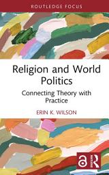 Icon image Religion and World Politics: Connecting Theory with Practice
