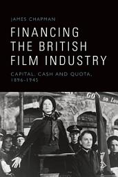 Icon image Financing the British Film Industry: Capital, Cash and Quota, 1896-1945