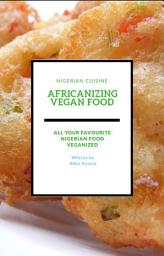 Icon image Africanizing Vegan Food: All Your Favourite Nigerian Food Veganized.