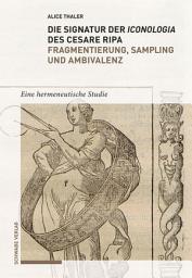 Icon image Die Signatur der Iconologia des Cesare Ripa: Fragmentierung, Sampling und Ambivalenz: Eine hermeneutische Studie