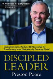 Icon image Discipled Leader: Inspiration from a Fortune 500 Executive for Transforming Your Workplace by Pursuing Christ