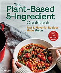 Icon image The Plant-Based 5-Ingredient Cookbook: Fast & Flavorful Recipes Made Vegan