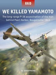 Icon image We Killed Yamamoto: The long-range P-38 assassination of the man behind Pearl Harbor, Bougainville 1943