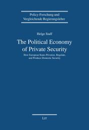 Icon image The Political Economy of Private Security: How European States Privatize, Regulate and Produce Domestic Security