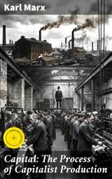 Icon image Capital: The Process of Capitalist Production: Enriched edition. Unraveling the Complexities of Capitalism: An In-Depth Exploration of Economic Dynamics and Power Struggles