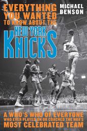 Icon image Everything You Wanted to Know About the New York Knicks: A Who's Who of Everyone Who Ever Played On or Coached the NBA's Most Celebrated Team