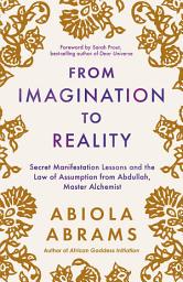 Icon image From Imagination to Reality: Secret Manifestation Lessons and the Law of Assumption from Abdullah, Master Alchemist