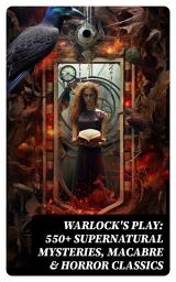 Icon image Warlock's Play: 550+ Supernatural Mysteries, Macabre & Horror Classics: Black Magic, Sweeney Todd, The Vampyre, Dracula, The Legend of Sleepy Hollow, Frankenstein...