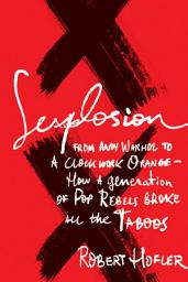 Icon image Sexplosion: From Andy Warhol to A Clockwork Orange-- How a Generation of Pop Rebels Broke All the Taboos
