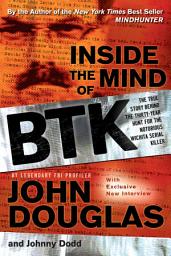 Icon image Inside the Mind of BTK: The True Story Behind the Thirty-Year Hunt for the Notorious Wichita Serial Killer