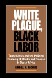 Icon image White Plague, Black Labor: Tuberculosis and the Political Economy of Health and Disease in South Africa