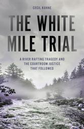 Icon image The White Mile Trial: A River Rafting Tragedy and the Courtroom Justice That Followed