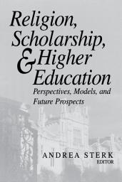 Icon image Religion, Scholarship, and Higher Education: Perspectives, Models, and Future Prospects