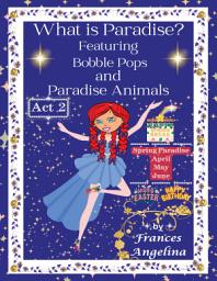 Icon image What is Paradise? Featuring Bobble Pops and Paradise Animals Act 2 Spring Paradise: Thank You for Bobble Pops Adventures 7-Book Series
