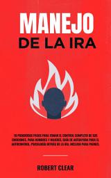 Icon image Manejo de la ira: 10 Poderosos Pasos para Tomar el Control Completo de sus Emociones, Para Hombres y Mujeres, Guía de Autoayuda para el Autocontrol, Psicología Detrás de la Ira. Incluso Para Padres.