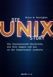 Icon image Die UNIX-Story: Die faszinierende Geschichte, wie Unix begann und wie es die Computerwelt eroberte