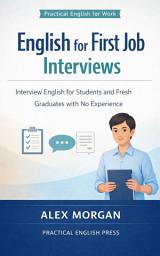 Icon image English for First Job Interviews: Interview English for Students and Fresh Graduates with No Experience