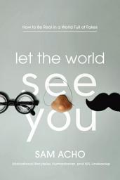 Icon image Let the World See You: How to Be Real in a World Full of Fakes
