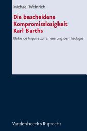 Icon image Die bescheidene Kompromisslosigkeit der Theologie Karl Barths: Bleibende Impulse zur Erneuerung der Theologie