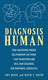 Icon image Diagnosis Human: How Unlocking Hidden Relationship Patterns Can Transform and Heal Our Children, Our Partners, Ourselves