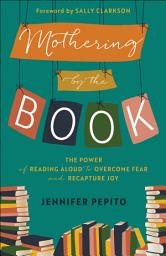 Icon image Mothering by the Book: The Power of Reading Aloud to Overcome Fear and Recapture Joy