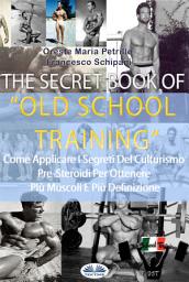 Icon image The secret book of old school training: Come applicare i segreti del culturismo degli albori per ottenere più muscoli e più definizione