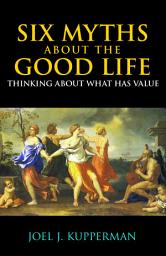 Icon image Six Myths about the Good Life: Thinking about What Has Value