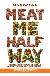 Icon image Meat Me Halfway: How Changing the Way We Eat Can Improve Our Lives and Save Our Planet