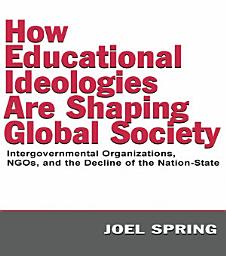 Icon image How Educational Ideologies Are Shaping Global Society: Intergovernmental Organizations, NGOs, and the Decline of the Nation-State