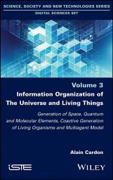 Icon image Information Organization of the Universe and Living Things: Generation of Space, Quantum and Molecular Elements, Coactive Generation of Living Organisms and Multiagent Model